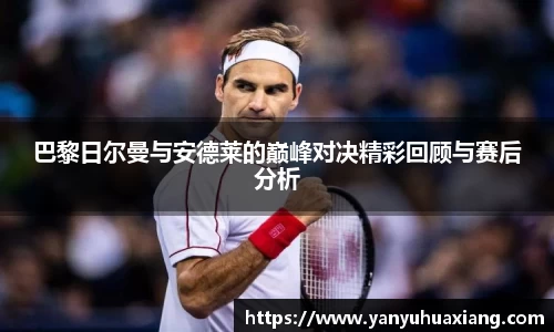 巴黎日尔曼与安德莱的巅峰对决精彩回顾与赛后分析